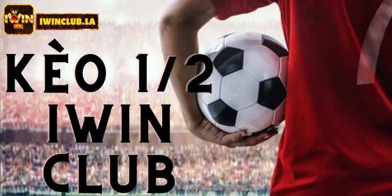 Kèo 1/2 IWIN CLUB là gì? Tìm hiểu để cược Thể Thao tốt hơn 2 Kèo 1/2 IWIN CLUB
