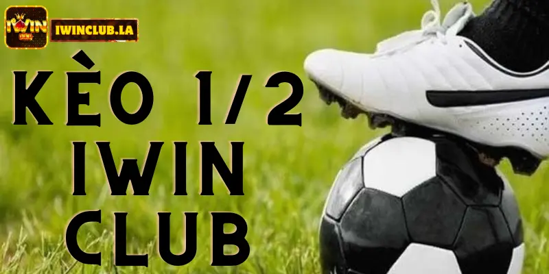 Kèo 1/2 IWIN CLUB là gì? Tìm hiểu để cược Thể Thao tốt hơn 3 Kèo 1/2 IWIN CLUB