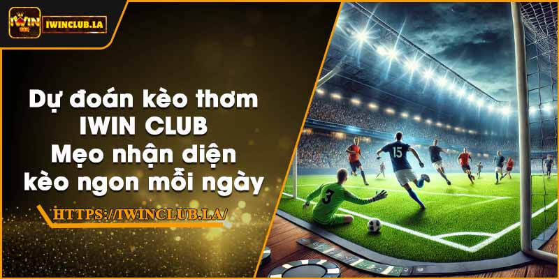 Dự đoán kèo thơm IWIN CLUB – Mẹo nhận diện kèo ngon mỗi ngày