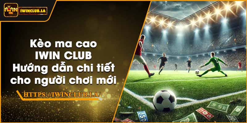 Kèo ma cao IWIN CLUB – Hướng dẫn chi tiết cho người chơi mới 3 Kèo ma cao IWIN CLUB – Hướng dẫn chi tiết cho người chơi mới