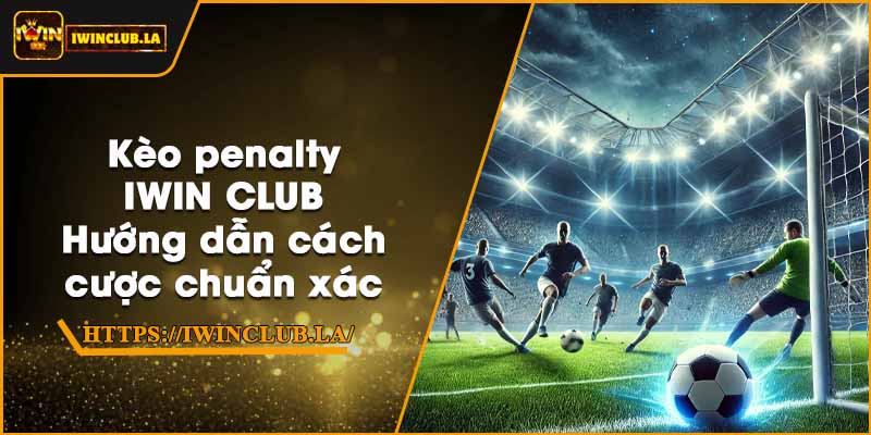 Kèo penalty IWIN CLUB – Hướng dẫn cách cược chuẩn xác