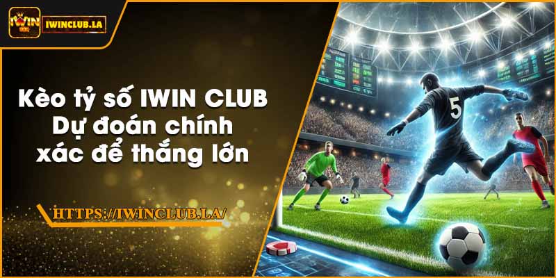 Kèo tỷ số IWIN CLUB – Dự đoán chính xác để thắng lớn 9 Kèo tỷ số IWIN CLUB – Dự đoán chính xác để thắng lớn